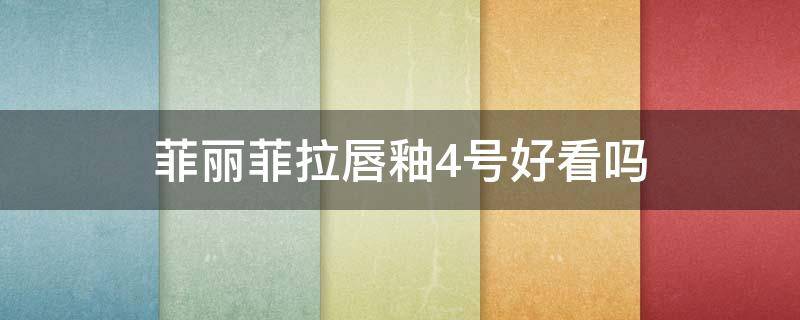 菲丽菲拉唇釉4号好看吗（菲丽菲拉唇釉保质期）