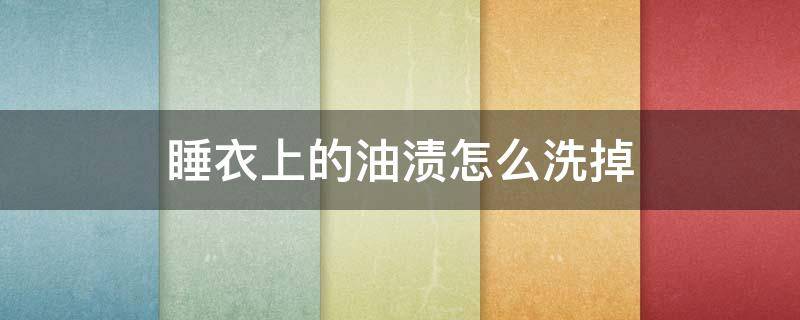 睡衣上的油渍怎么洗掉 衣物油渍怎么洗掉