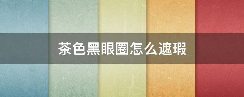 茶色黑眼圈怎么遮瑕 咖啡色黑眼圈怎么遮瑕