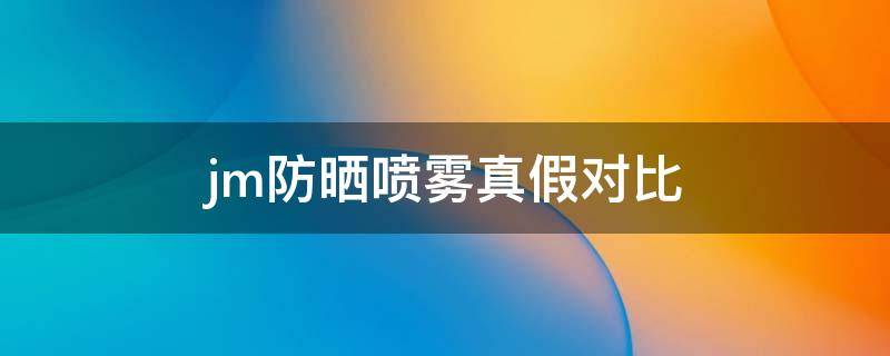 jm防晒喷雾真假对比 jm防晒喷雾真假分辨