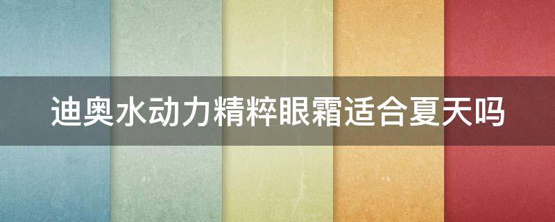 迪奥水动力精粹眼霜适合夏天吗 迪奥水动力乳霜