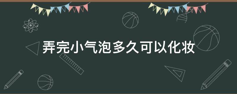 弄完小气泡多久可以化妆 小气泡做完多久可以化妆