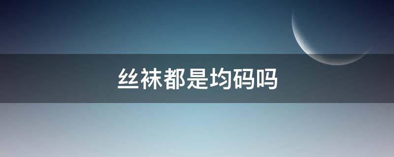 丝袜都是均码吗（均码袜子是指多大码）