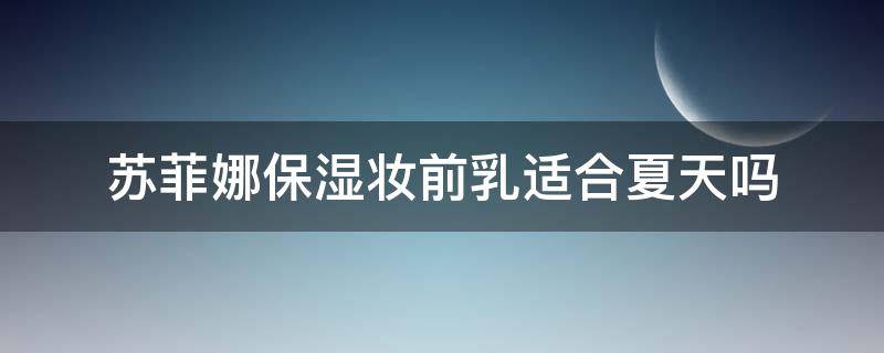 苏菲娜保湿妆前乳适合夏天吗 苏菲娜保湿妆前乳怎么样