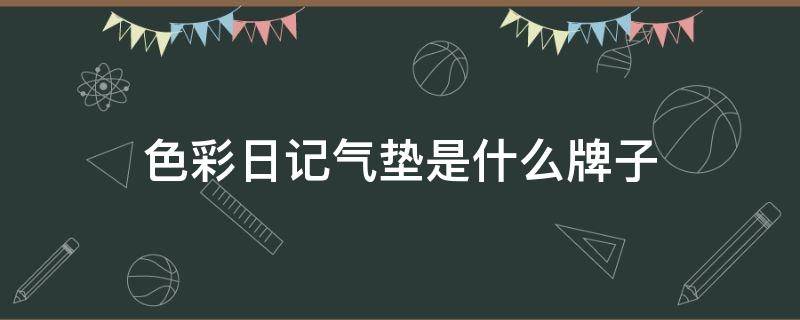 色彩日记气垫是什么牌子（国货色彩日记气垫怎么样）