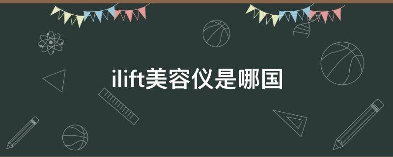 ilift美容仪是哪国（ilift美容仪使用方法）