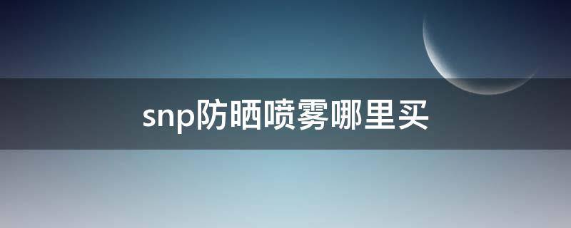 snp防晒喷雾哪里买 wis防晒喷雾怎么样