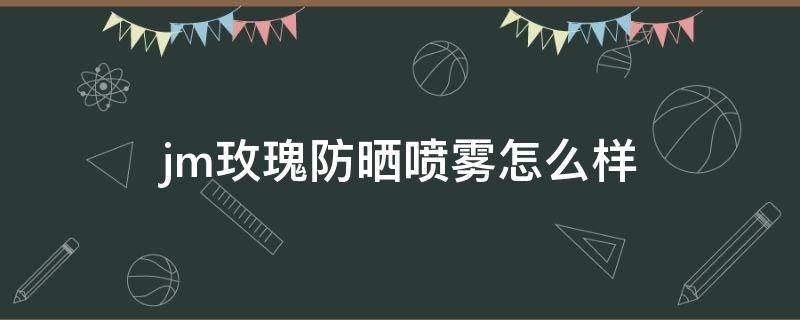 jm玫瑰防晒喷雾怎么样 JM防晒喷雾好用吗