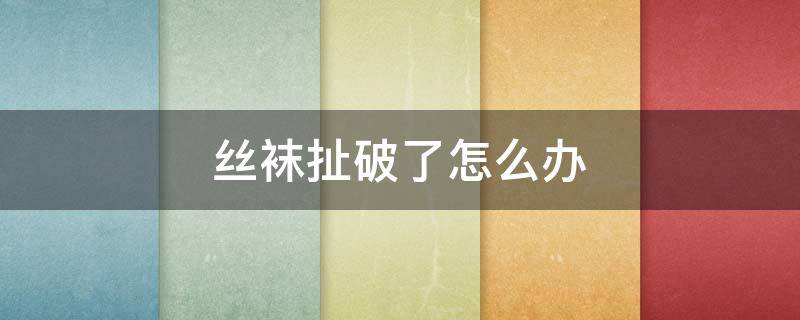 丝袜扯破了怎么办