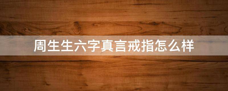 周生生六字真言戒指怎么样（周生生七字真言戒指）