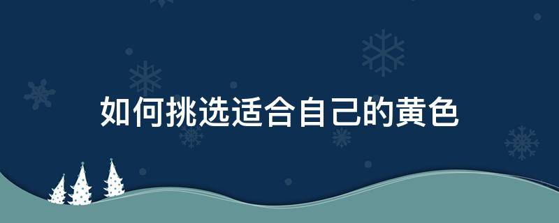 如何挑选适合自己的黄色 黄色适合什么