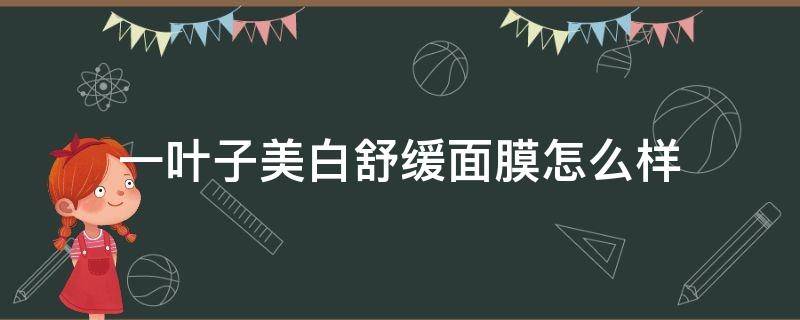一叶子美白舒缓面膜怎么样（一叶子面膜美白吗）