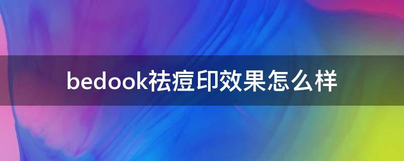 bedook祛痘印效果怎么样（bedook洗面奶祛痘效果怎么样）