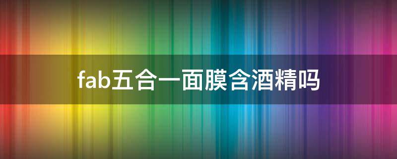 fab五合一面膜含酒精吗