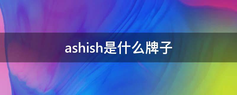 ashish是什么牌子（ashish品牌）