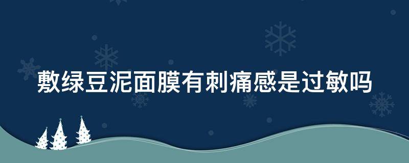 敷绿豆泥面膜有刺痛感是过敏吗（绿豆泥膜敷脸上刺痛）