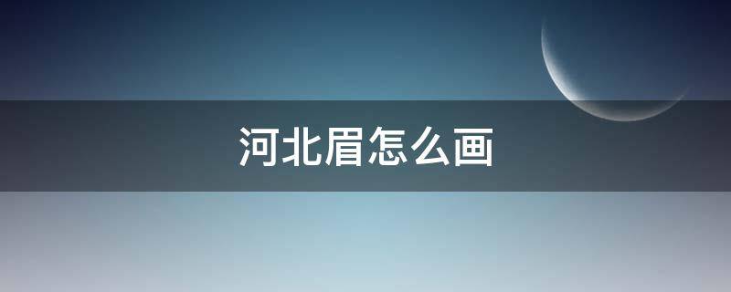 河北眉怎么画 眉是怎么画的