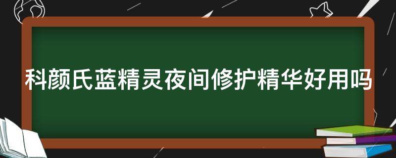 科颜氏蓝精灵夜间修护精华好用吗（科颜氏蓝精灵可以白天用吗）