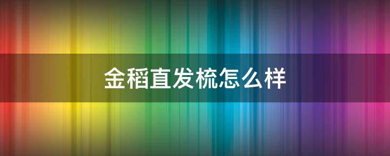 金稻直发梳怎么样 金稻直发梳真的好用吗