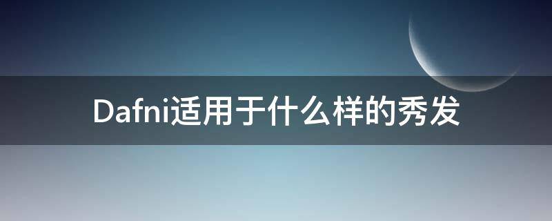 Dafni适用于什么样的秀发