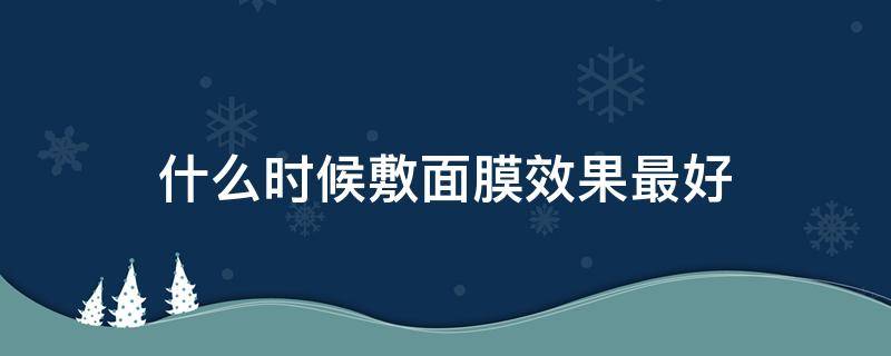 什么时候敷面膜效果最好 白天什么时候敷面膜效果最好