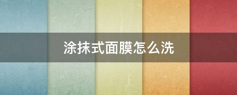 涂抹式面膜怎么洗（涂抹式面膜可以直接洗吗）