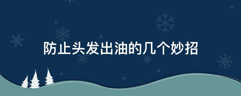 防止头发出油的几个妙招 如何防止头发出油