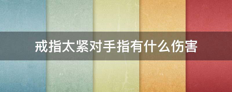 戒指太紧对手指有什么伤害（戒指稍微紧一点对手指有没有影响）