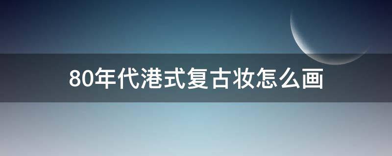 80年代港式复古妆怎么画 港式复古妆容画法图解