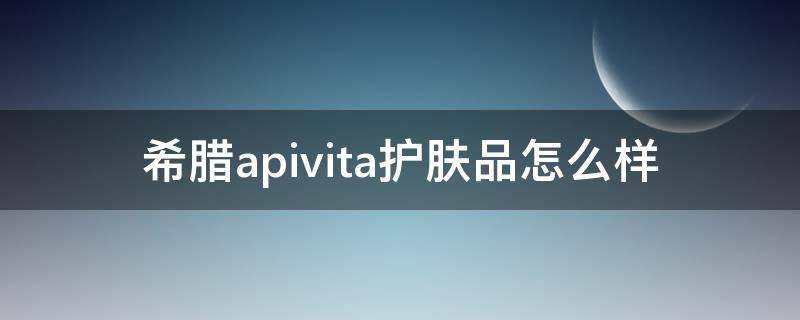 希腊apivita护肤品怎么样 希腊女神护肤品怎么样