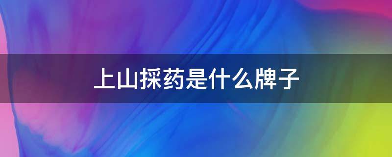 上山採药是什么牌子（上山去采药）