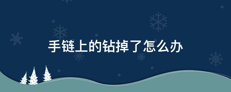 手链上的钻掉了怎么办（手链上的钻掉了,怎么修复手链）