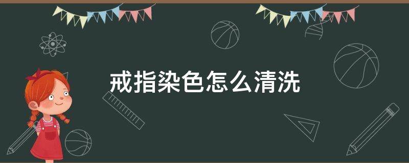 戒指染色怎么清洗 戒指变色怎么清洗