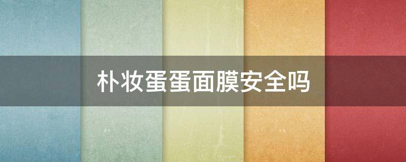 朴妆蛋蛋面膜安全吗 朴妆面膜蛋怎么样
