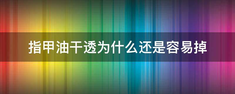 指甲油干透为什么还是容易掉（指甲油为什么会变干）