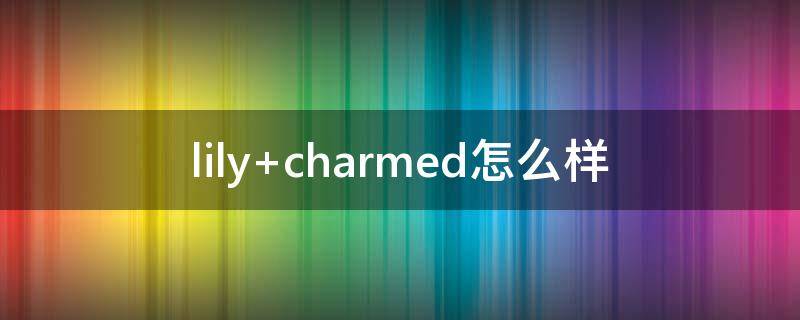 lily charmed怎么样