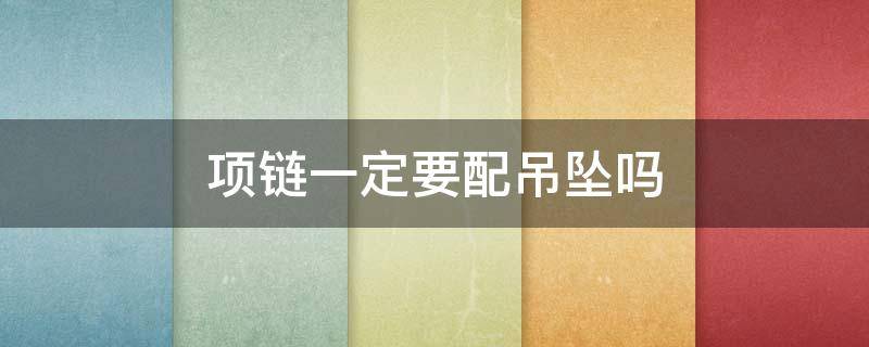 项链一定要配吊坠吗（项链加吊坠）