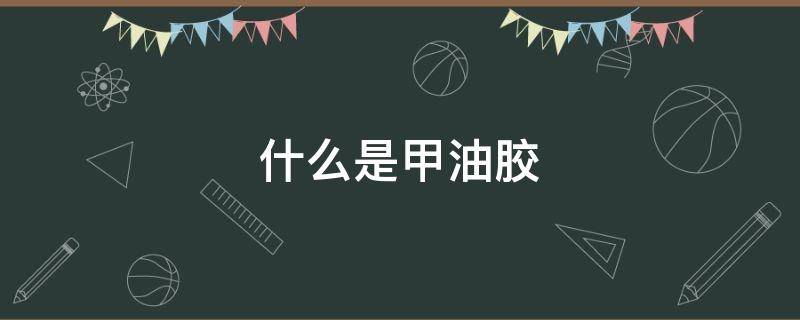 什么是甲油胶（什么是甲油胶美甲）