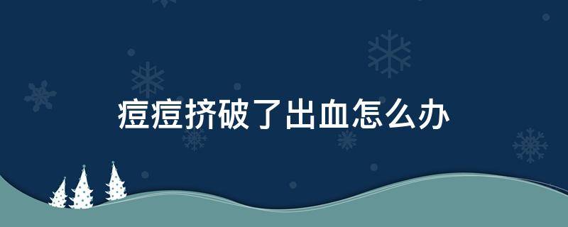 痘痘挤破了出血怎么办（痘痘挤破了出血了怎么办）