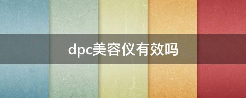 dpc美容仪有效吗 dpc美容仪正确使用方法