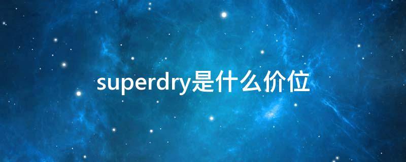 superdry是什么价位（superdry是哪里的牌子）