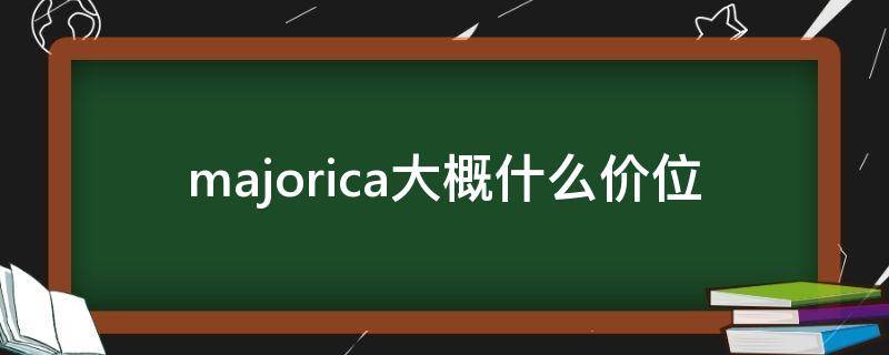 majorica大概什么价位 majorelle什么牌子