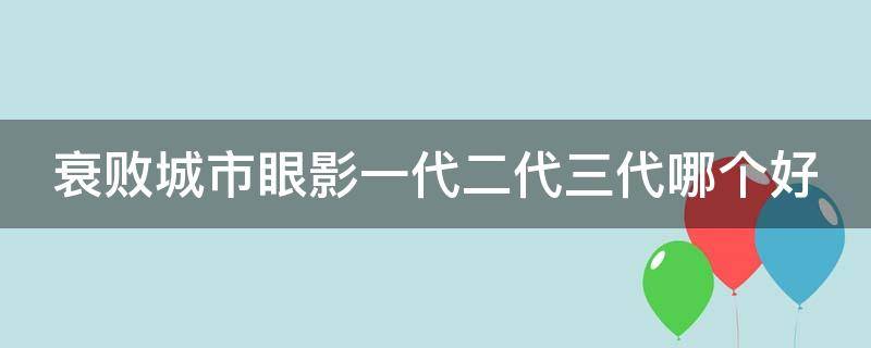 衰败城市眼影一代二代三代哪个好（衰败城市眼影试色）