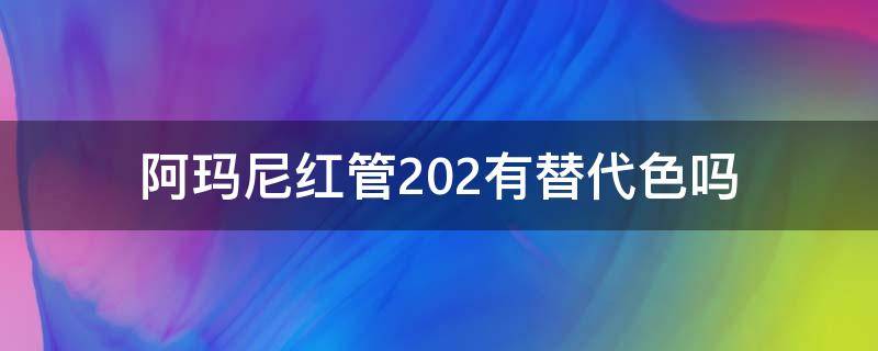 阿玛尼红管202有替代色吗（阿玛尼红管203是什么颜色）