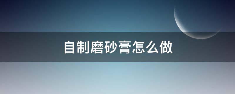 自制磨砂膏怎么做 自制磨砂膏的方法