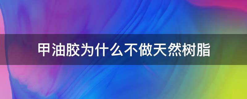 甲油胶为什么不做天然树脂 甲油胶是树脂做的吗