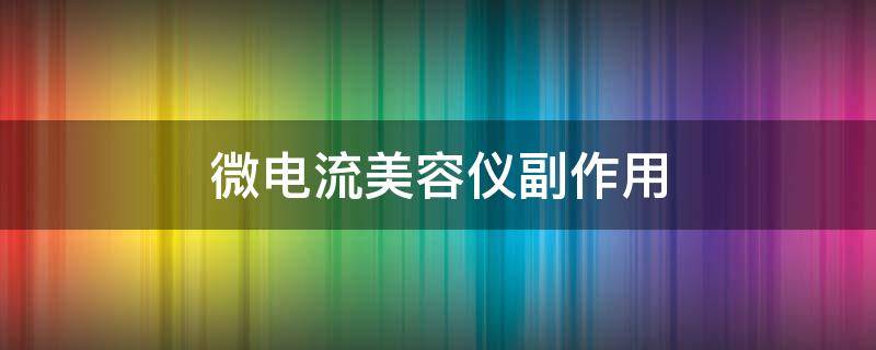 微电流美容仪副作用 微电流美容仪有什么作用