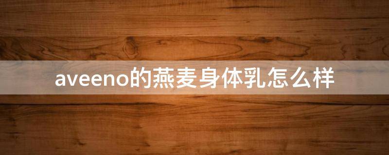 aveeno的燕麦身体乳怎么样 Aveeno婴儿燕麦保湿润肤乳霜