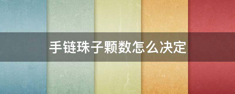 手链珠子颗数怎么决定 手链上珠子的颗数