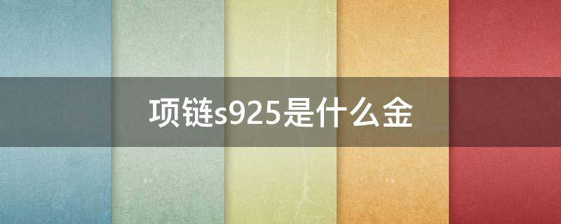 项链s925是什么金（金项链s925是什么金）